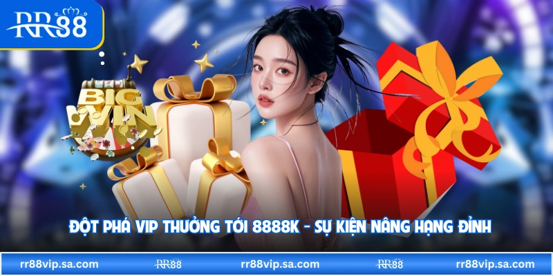 Đột Phá VIP Thưởng Tới 8888K - Sự Kiện Nâng Hạng Đỉnh