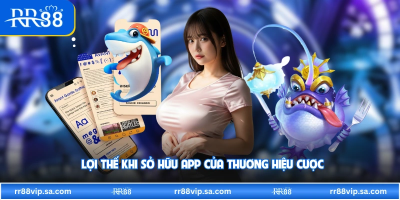 Lợi thế khi sở hữu app của thương hiệu cược