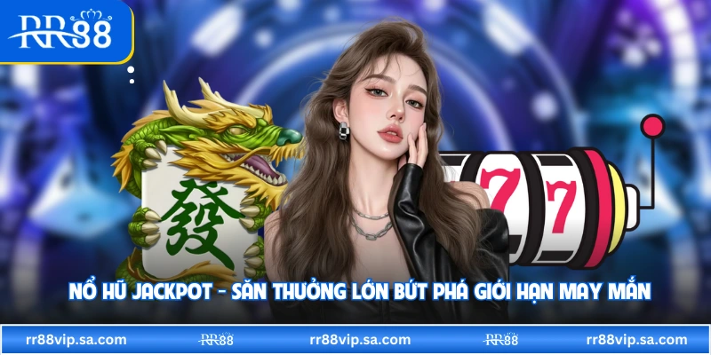  Nổ Hũ Jackpot - Săn Thưởng Lớn Bứt Phá Giới Hạn May Mắn