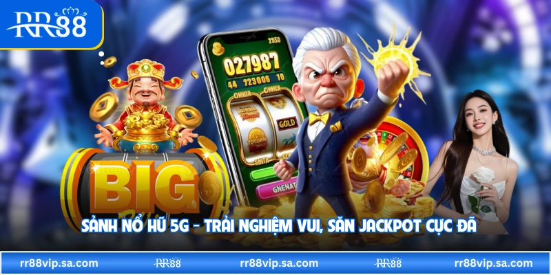 Sảnh Nổ Hũ 5G - Trải Nghiệm Vui, Săn Jackpot Cực Đã 